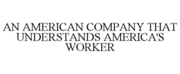 AN AMERICAN COMPANY THAT UNDERSTANDS AMERICA'S WORKER