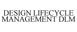 DESIGN LIFECYCLE MANAGEMENT DLM