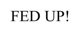 FED UP!