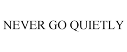 NEVER GO QUIETLY