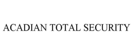 ACADIAN TOTAL SECURITY