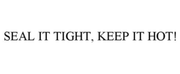 SEAL IT TIGHT, KEEP IT HOT!