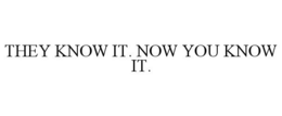 THEY KNOW IT. NOW YOU KNOW IT.