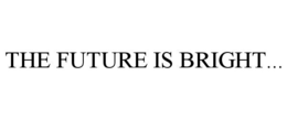 THE FUTURE IS BRIGHT...
