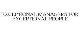 EXCEPTIONAL MANAGERS FOR EXCEPTIONAL PEOPLE