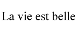 LA VIE EST BELLE