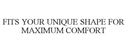 FITS YOUR UNIQUE SHAPE FOR MAXIMUM COMFORT