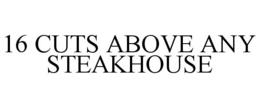16 CUTS ABOVE ANY STEAKHOUSE
