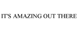 IT'S AMAZING OUT THERE