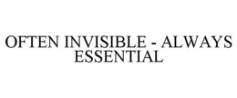 OFTEN INVISIBLE - ALWAYS ESSENTIAL