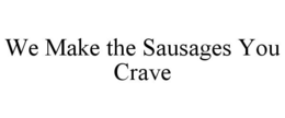 WE MAKE THE SAUSAGES YOU CRAVE