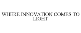 WHERE INNOVATION COMES TO LIGHT