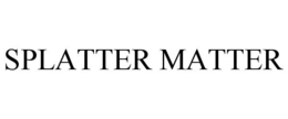 SPLATTER MATTER
