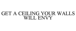 GET A CEILING YOUR WALLS WILL ENVY