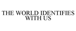 THE WORLD IDENTIFIES WITH US
