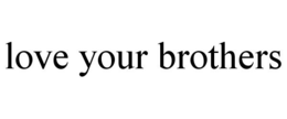 LOVE YOUR BROTHERS