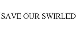 SAVE OUR SWIRLED