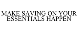 MAKE SAVING ON YOUR ESSENTIALS HAPPEN