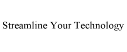 STREAMLINE YOUR TECHNOLOGY