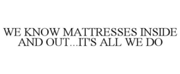 WE KNOW MATTRESSES INSIDE AND OUT...IT'S ALL WE DO