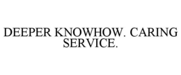 DEEPER KNOWHOW. CARING SERVICE.