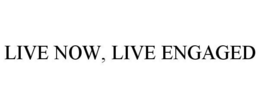 LIVE NOW, LIVE ENGAGED
