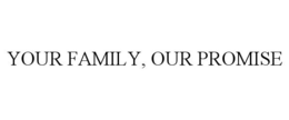 YOUR FAMILY, OUR PROMISE