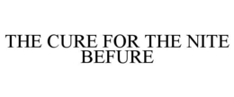 THE CURE FOR THE NITE BEFURE