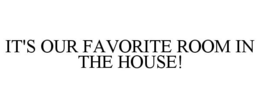 IT'S OUR FAVORITE ROOM IN THE HOUSE!