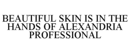 BEAUTIFUL SKIN IS IN THE HANDS OF ALEXANDRIA PROFESSIONAL