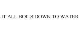 IT ALL BOILS DOWN TO WATER