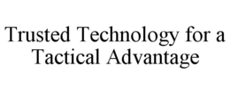 TRUSTED TECHNOLOGY FOR A TACTICAL ADVANTAGE