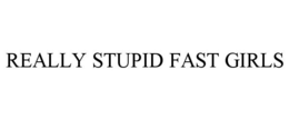REALLY STUPID FAST GIRLS
