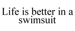 LIFE IS BETTER IN A SWIMSUIT