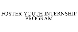 FOSTER YOUTH INTERNSHIP PROGRAM