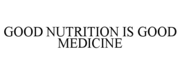 GOOD NUTRITION IS GOOD MEDICINE