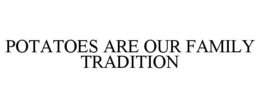 POTATOES ARE OUR FAMILY TRADITION