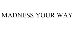 MADNESS YOUR WAY