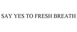 SAY YES TO FRESH BREATH