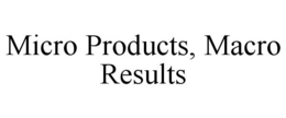 MICRO PRODUCTS, MACRO RESULTS