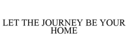 LET THE JOURNEY BE YOUR HOME