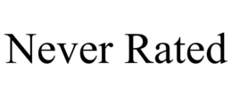 NEVER RATED