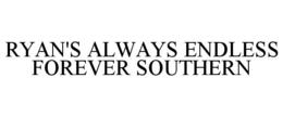 RYAN'S ALWAYS ENDLESS FOREVER SOUTHERN