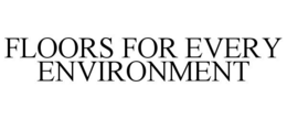 FLOORS FOR EVERY ENVIRONMENT