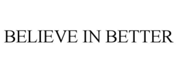 BELIEVE IN BETTER