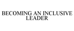 BECOMING AN INCLUSIVE LEADER