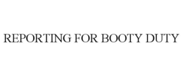 REPORTING FOR BOOTY DUTY