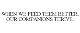 WHEN WE FEED THEM BETTER, OUR COMPANIONS THRIVE.