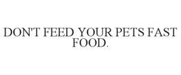 DON'T FEED YOUR PETS FAST FOOD.