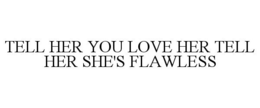 TELL HER YOU LOVE HER TELL HER SHE'S FLAWLESS